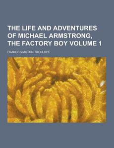 The Life And Adventures Of Michael Armstrong, The Factory Boy Volume 1 di Frances Milton Trollope edito da Theclassics.us