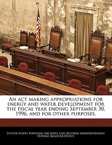 An Act Making Appropriations For Energy And Water Development For The Fiscal Year Ending September 30, 1996, And For Other Purposes. edito da Bibliogov
