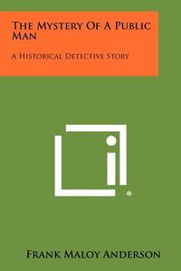 The Mystery of a Public Man: A Historical Detective Story di Frank Maloy Anderson edito da Literary Licensing, LLC