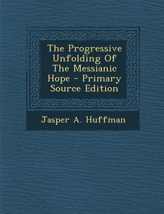 The Progressive Unfolding of the Messianic Hope di Jasper a. Huffman edito da Nabu Press