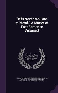 It Is Never Too Late To Mend. A Matter Of Fact Romance Volume 3 di Henry James, Charles Reade, William And Sons Bkp Clowes Cu-Banc edito da Palala Press