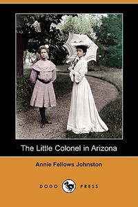 The Little Colonel In Arizona (dodo Press) di Annie Fellows Johnston edito da Dodo Press
