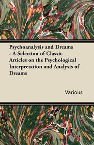 Psychoanalysis and Dreams - A Selection of Classic Articles on the Psychological Interpretation and Analysis of Dreams di Various edito da Ballou Press