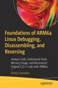 Foundations of Arm64 Linux Debugging, Disassembling, and Reversing: Analyze Code, Understand Stack Memory Usage, and Reconstruct Original C/C++ Code w di Dmitry Vostokov edito da APRESS