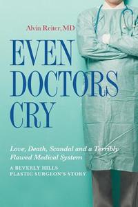 Even Doctors Cry: Love, Death, Scandal and a Terribly Flawed Medical System di Alvin Reiter M. D. edito da Createspace