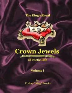 The King's Royal Crown Jewels of Poetic Life: Volume I di Rodney King Brooks edito da Createspace