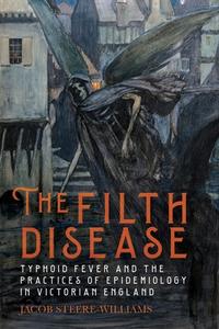 The Filth Disease - Typhoid Fever And The Practices Of Epidemiology In Victorian England di Jacob Steere-Williams edito da Boydell & Brewer Ltd