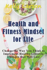 Health and Fitness Mindset for Life: Change the Way You Think to Implement Healthy Lifestyle Changes That Will Last di Kelly Larson edito da WAHIDA CLARK PRESENTS PUB