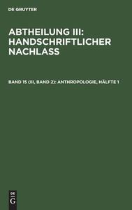 Abtheilung III: Handschriftlicher Nachlass, Band 15 (III, Band 2), Anthropologie, Hälfte 1 di NO CONTRIBUTOR edito da De Gruyter