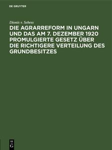 Die Agrarreform in Ungarn und das am 7. Dezember 1920 promulgierte Gesetz über die richtigere Verteilung des Grundbesitzes di Dionis v. Sebess edito da De Gruyter