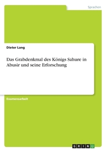 Das Grabdenkmal des Königs Sahure in Abusir und seine Erforschung di Dieter Lang edito da GRIN Verlag