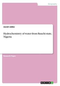 Hydrochemistry of Water from Bauchi State, Nigeria di Josiah Jabbo edito da Grin Verlag