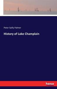 History of Lake Champlain di Peter Sailly Palmer edito da hansebooks