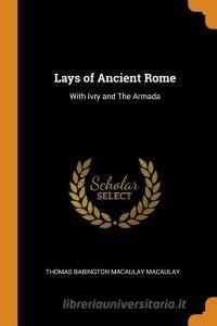 Lays Of Ancient Rome di Thomas Babington Macaulay Macaulay edito da Franklin Classics Trade Press