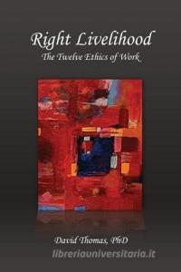 Right Livelihood: The Twelve Ethics of Work di David Thomas edito da LIGHTNING SOURCE INC