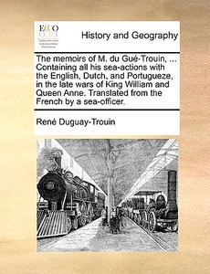 The Memoirs Of M. Du Gue-trouin, ... Containing All His Sea-actions With The English, Dutch, And Portugueze, In The Late Wars Of King William And Quee di Rene Duguay-Trouin edito da Gale Ecco, Print Editions