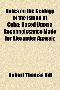 Notes On The Geology Of The Island Of Cu di Robert Thomas Hill edito da General Books
