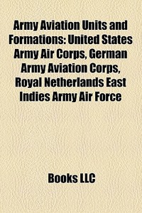Army Aviation Units And Formations: United States Army Air Corps, German Army Aviation Corps, Royal Netherlands East Indies Army Air Force di Source Wikipedia edito da Books Llc
