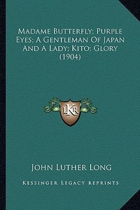Madame Butterfly; Purple Eyes; A Gentleman of Japan and a Lady; Kito; Glory (1904) di John Luther Long edito da Kessinger Publishing