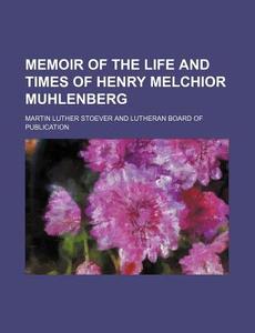 Memoir Of The Life And Times Of Henry Melchior Muhlenberg di Martin Luther Stoever edito da General Books Llc