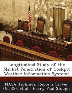 Longitudinal Study Of The Market Penetration Of Cockpit Weather Information Systems di Harry Paul Stough edito da Bibliogov