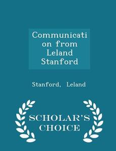 Communication From Leland Stanford - Scholar's Choice Edition di Stanford Leland edito da Scholar's Choice