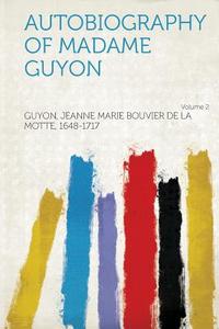 Autobiography of Madame Guyon Volume 2 di Jeanne Marie Bouvier D. Guyon edito da HardPress Publishing