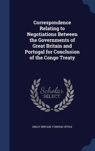 Correspondence Relating To Negotiations Between The Governments Of Great Britain And Portugal For Conclusion Of The Congo Treaty edito da Sagwan Press