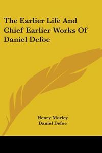 The Earlier Life And Chief Earlier Works Of Daniel Defoe di Daniel Defoe edito da Kessinger Publishing, Llc