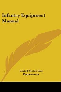 Infantry Equipment Manual di United States War Department edito da Kessinger Publishing