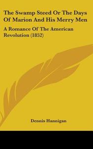 The Swamp Steed Or The Days Of Marion And His Merry Men: A Romance Of The American Revolution (1852) di Dennis Hannigan edito da Kessinger Publishing, Llc