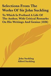 Selections From The Works Of Sir John Suckling di John Suckling edito da Kessinger Publishing Co