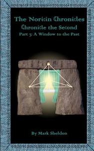 A Window to the Past: The Noricin Chronicles: Chronicle the Second Part 3 di Mark Sheldon edito da Createspace