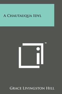 A Chautauqua Idyl di Grace Livingston Hill edito da Literary Licensing, LLC