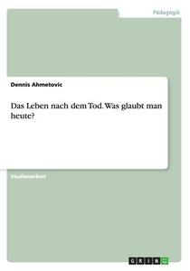 Das Leben Nach Dem Tod. Was Glaubt Man Heute? di Dennis Ahmetovic edito da Grin Verlag Gmbh