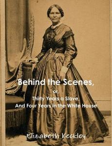 Behind The Scenes, Or, Thirty Years A Slave, And Four Years In The White House di Elizabeth Keckley edito da Important Books