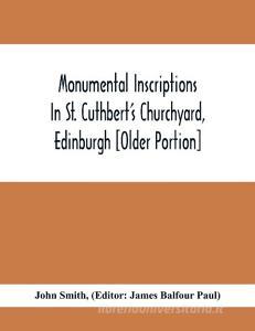 Monumental Inscriptions In St. Cuthbert'S Churchyard, Edinburgh [Older Portion] di John Smith edito da Alpha Editions