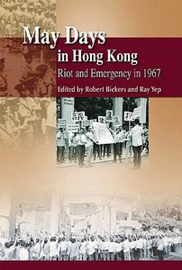 May Days in Hong Kong: Riot and Emergency in 1967 di Robert Bickers, Ray Yep edito da HONG KONG UNIV PR