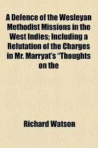A Defence Of The Wesleyan Methodist Missions In The West Indies di Richard Watson edito da General Books Llc