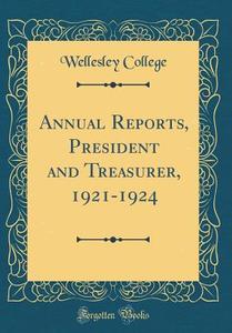 Annual Reports, President and Treasurer, 1921-1924 (Classic Reprint) di Wellesley College edito da Forgotten Books