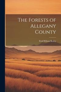 The Forests of Allegany County di Fred Wilson Besley edito da LEGARE STREET PR