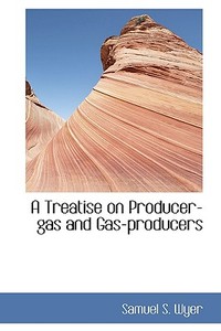 A Treatise On Producer-gas And Gas-producers di Samuel S Wyer edito da Bibliolife