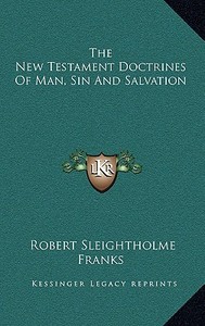 The New Testament Doctrines of Man, Sin and Salvation di Robert Sleightholme Franks edito da Kessinger Publishing
