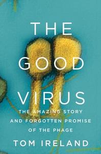 The Good Virus: The Amazing Story and Forgotten Promise of the Phage di Tom Ireland edito da W W NORTON & CO