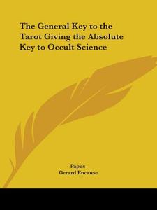 The General Key To The Tarot Giving The Absolute Key To Occult Science di Papus, Dr. Gerard Encausse edito da Kessinger Publishing, Llc