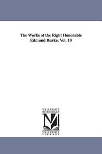 The Works of the Right Honorable Edmund Burke. Vol. 10 di Edmund Burke edito da UNIV OF MICHIGAN PR