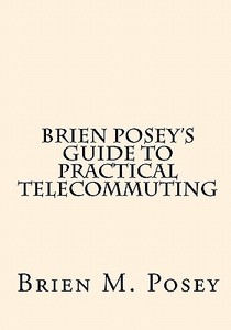 Brien Posey's Guide to Practical Telecommuting di Brien M. Posey edito da Createspace