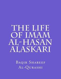The Life of Imam Al-Hasan Alaskari di Baqir Shareef Al-Qurashi edito da Createspace