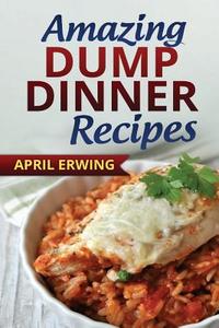 Amazing Dump Dinner Recipes di April Erwing edito da Createspace