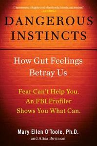 Dangerous Instincts: How Gut Feelings Betray Us di Mary Ellen O'Toole, Alisa Bowman edito da Hudson Street Press